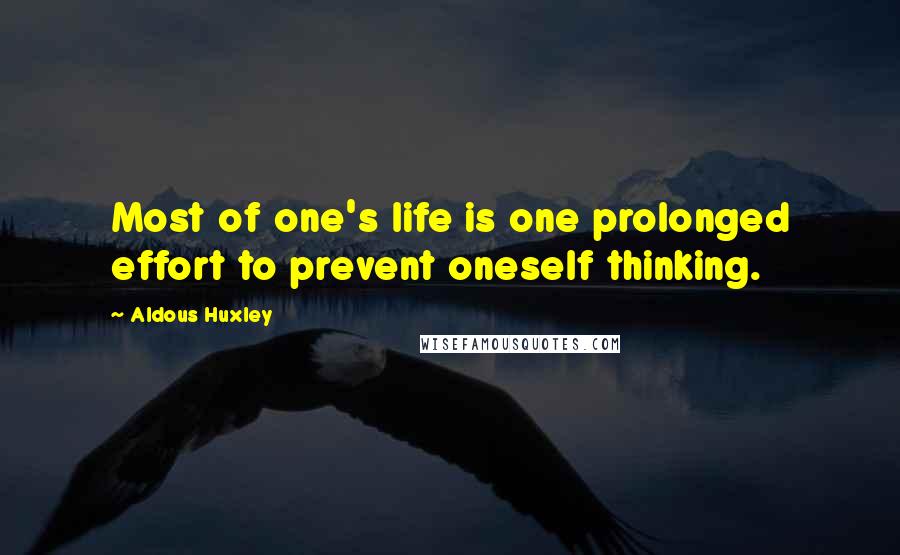 Aldous Huxley Quotes: Most of one's life is one prolonged effort to prevent oneself thinking.