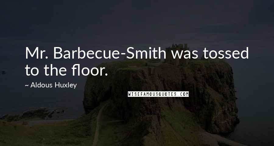 Aldous Huxley Quotes: Mr. Barbecue-Smith was tossed to the floor.