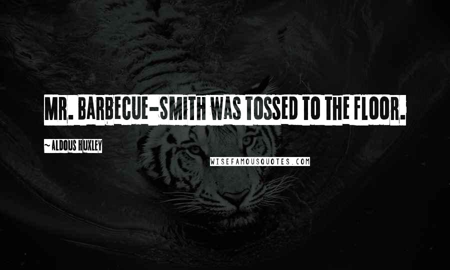 Aldous Huxley Quotes: Mr. Barbecue-Smith was tossed to the floor.