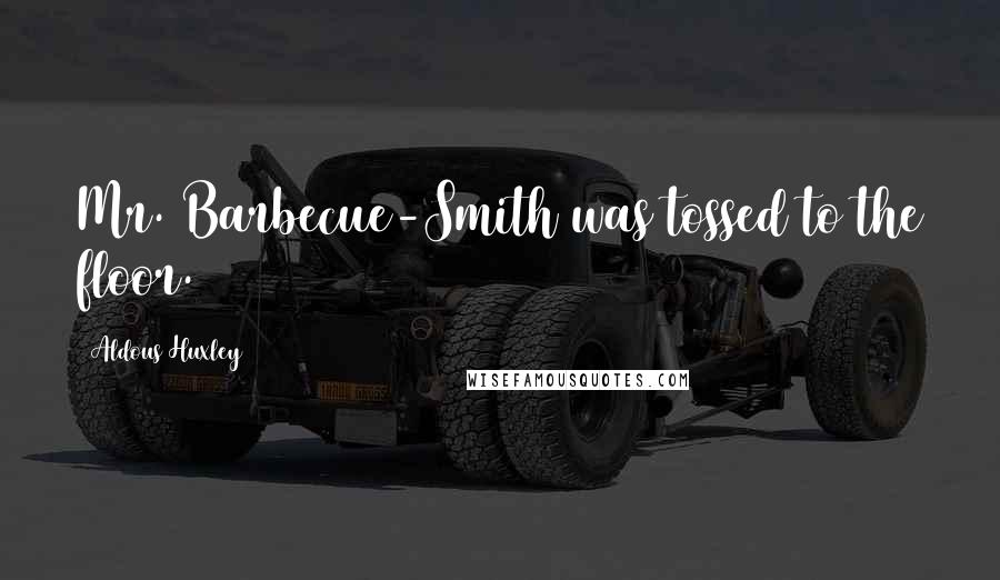 Aldous Huxley Quotes: Mr. Barbecue-Smith was tossed to the floor.