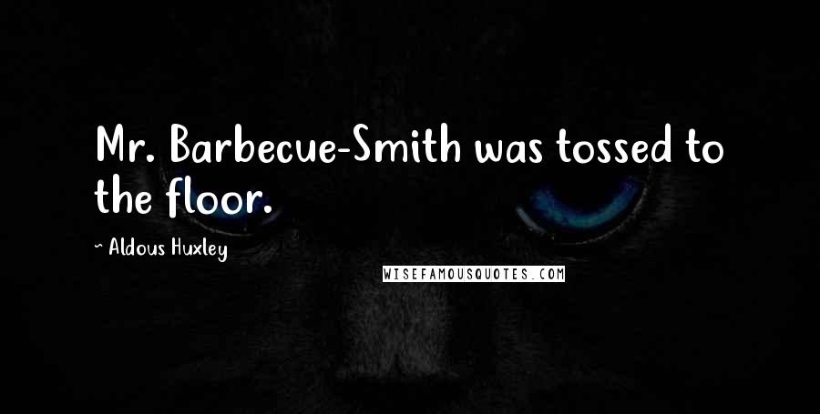 Aldous Huxley Quotes: Mr. Barbecue-Smith was tossed to the floor.