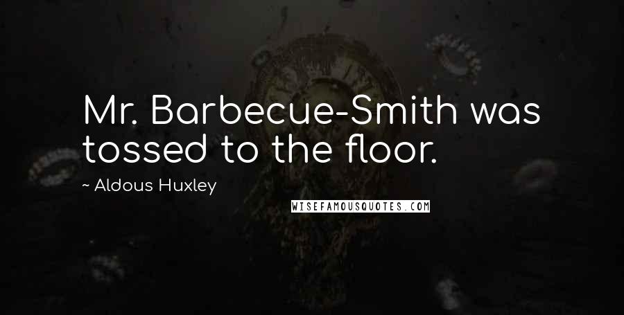 Aldous Huxley Quotes: Mr. Barbecue-Smith was tossed to the floor.