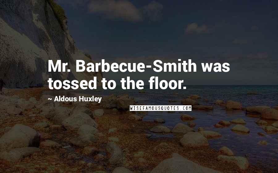 Aldous Huxley Quotes: Mr. Barbecue-Smith was tossed to the floor.