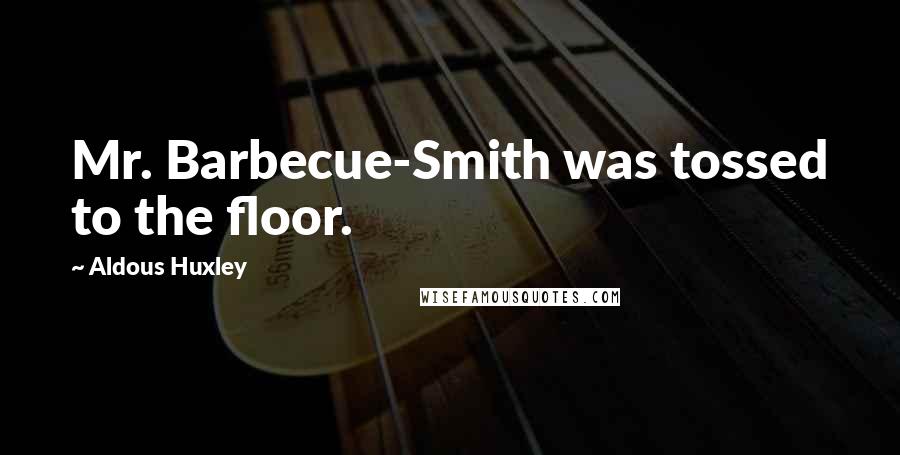 Aldous Huxley Quotes: Mr. Barbecue-Smith was tossed to the floor.