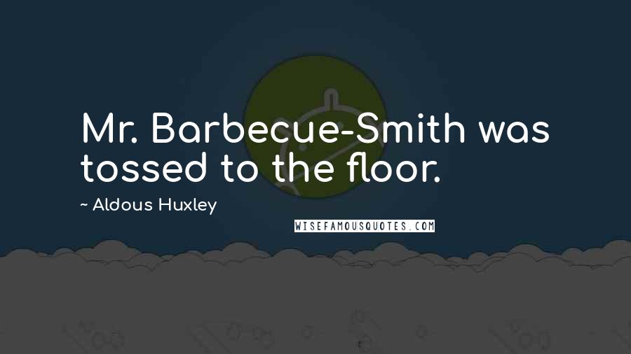 Aldous Huxley Quotes: Mr. Barbecue-Smith was tossed to the floor.