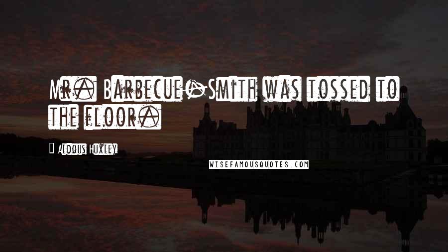 Aldous Huxley Quotes: Mr. Barbecue-Smith was tossed to the floor.