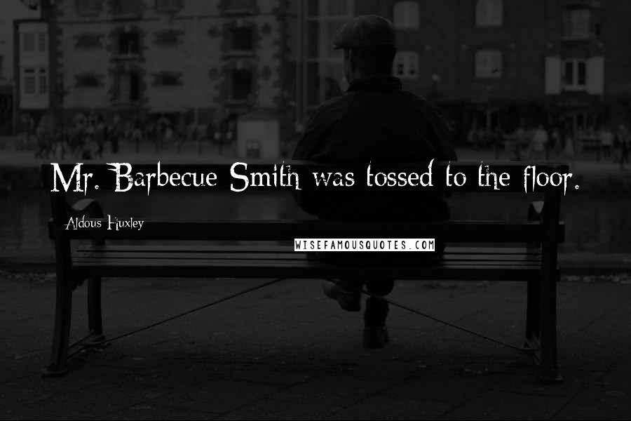 Aldous Huxley Quotes: Mr. Barbecue-Smith was tossed to the floor.