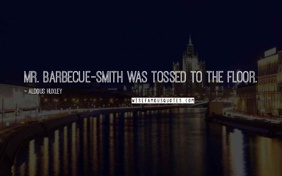 Aldous Huxley Quotes: Mr. Barbecue-Smith was tossed to the floor.