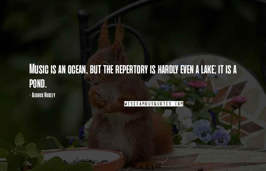 Aldous Huxley Quotes: Music is an ocean, but the repertory is hardly even a lake; it is a pond.