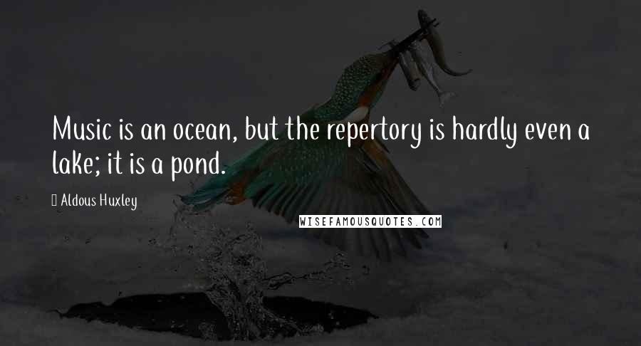 Aldous Huxley Quotes: Music is an ocean, but the repertory is hardly even a lake; it is a pond.
