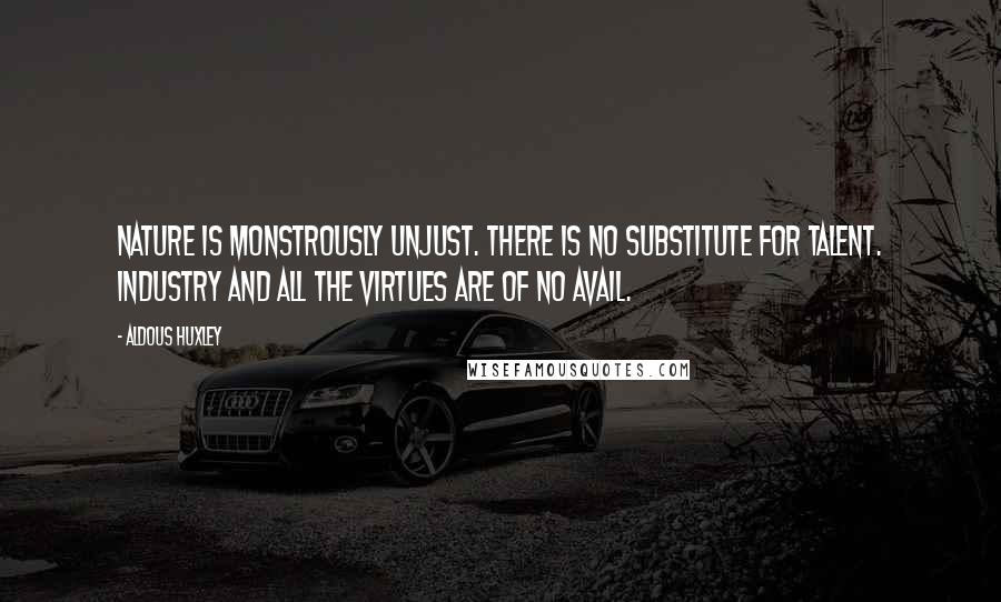Aldous Huxley Quotes: Nature is monstrously unjust. There is no substitute for talent. Industry and all the virtues are of no avail.