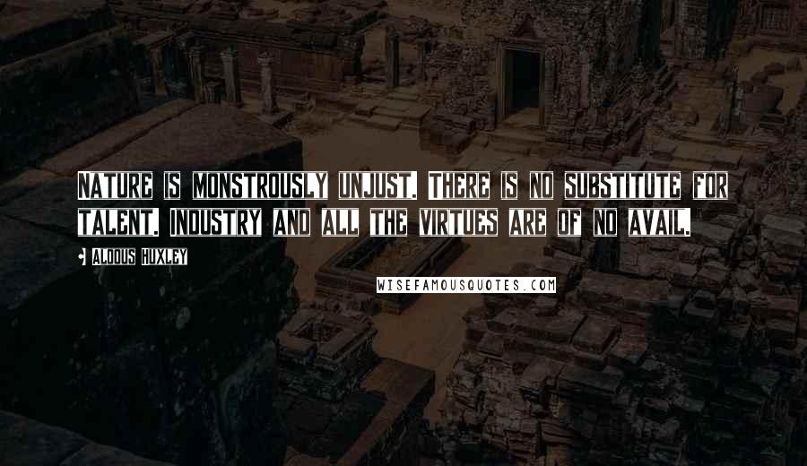 Aldous Huxley Quotes: Nature is monstrously unjust. There is no substitute for talent. Industry and all the virtues are of no avail.