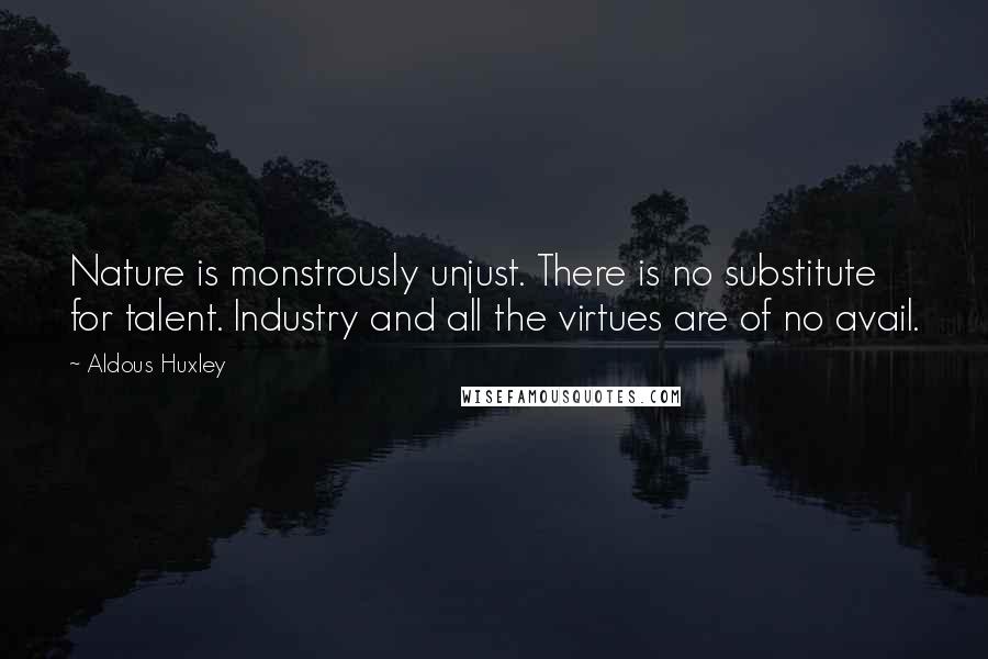 Aldous Huxley Quotes: Nature is monstrously unjust. There is no substitute for talent. Industry and all the virtues are of no avail.