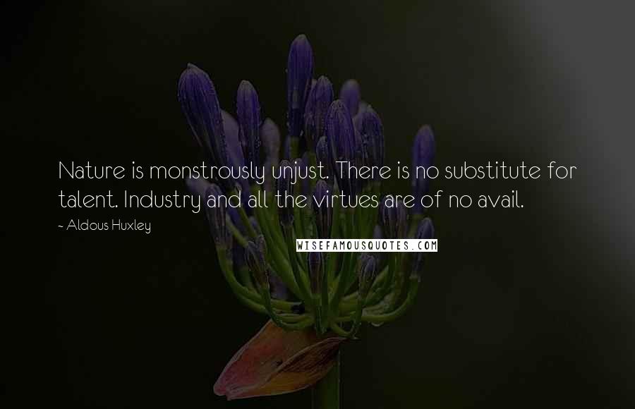 Aldous Huxley Quotes: Nature is monstrously unjust. There is no substitute for talent. Industry and all the virtues are of no avail.