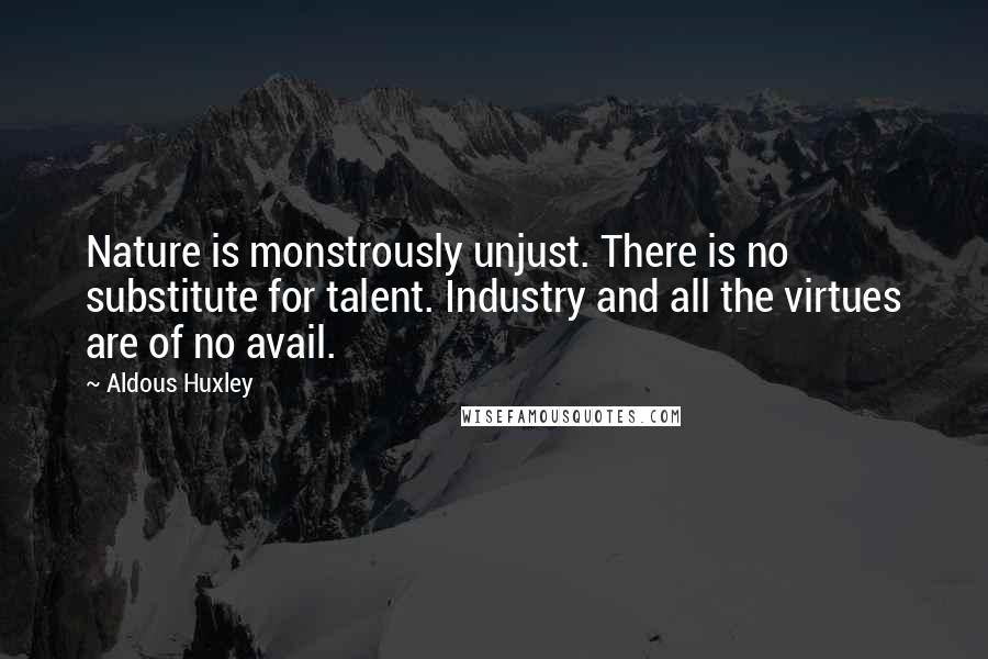 Aldous Huxley Quotes: Nature is monstrously unjust. There is no substitute for talent. Industry and all the virtues are of no avail.