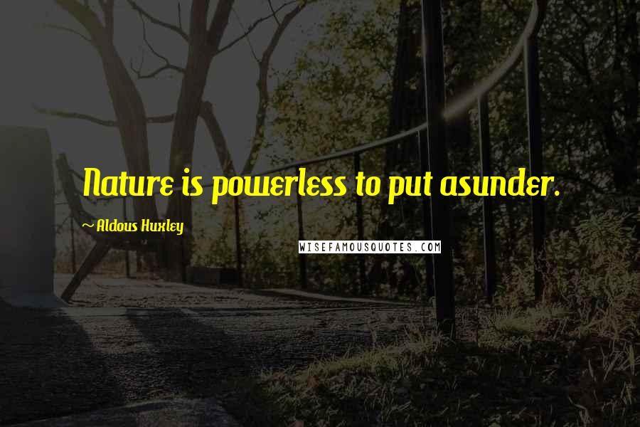 Aldous Huxley Quotes: Nature is powerless to put asunder.