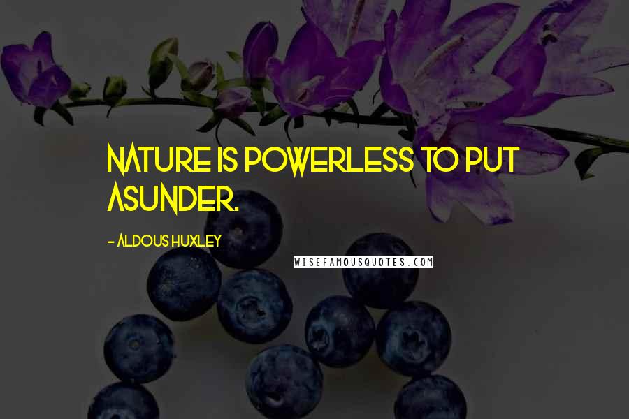 Aldous Huxley Quotes: Nature is powerless to put asunder.