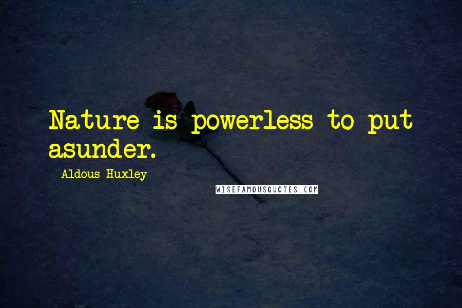 Aldous Huxley Quotes: Nature is powerless to put asunder.