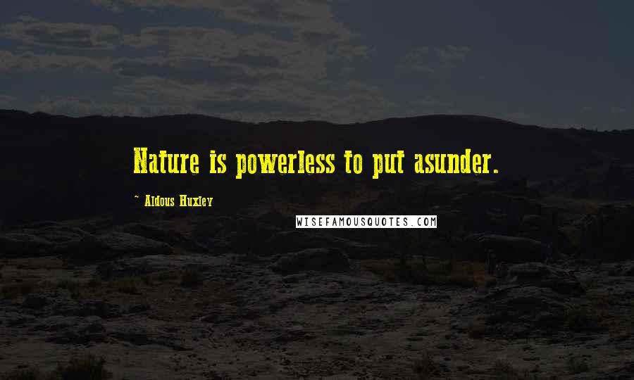 Aldous Huxley Quotes: Nature is powerless to put asunder.