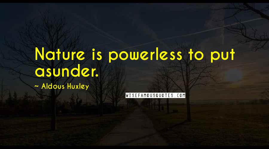 Aldous Huxley Quotes: Nature is powerless to put asunder.