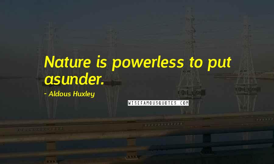 Aldous Huxley Quotes: Nature is powerless to put asunder.