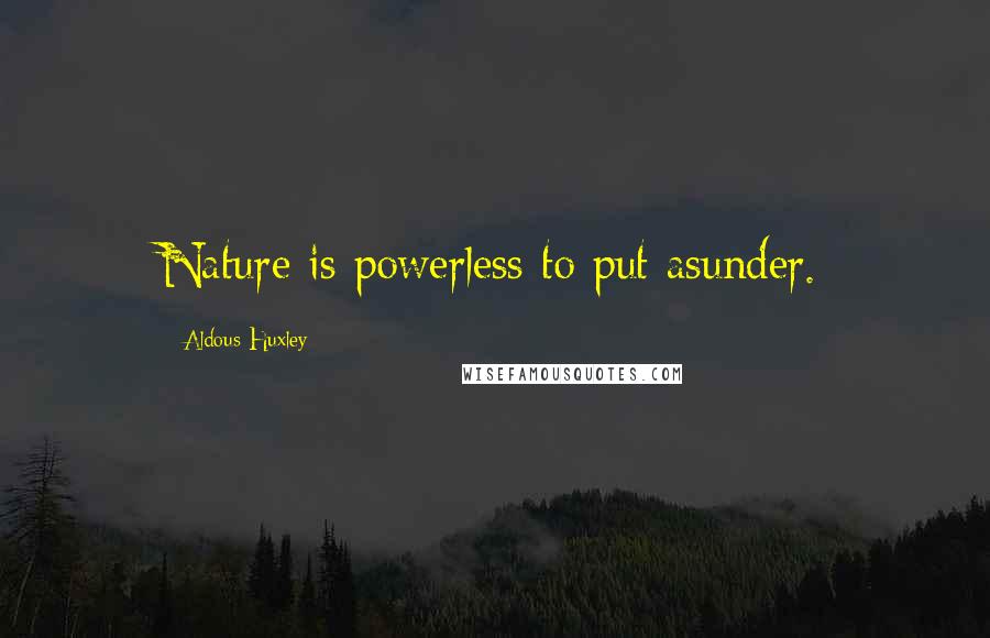 Aldous Huxley Quotes: Nature is powerless to put asunder.