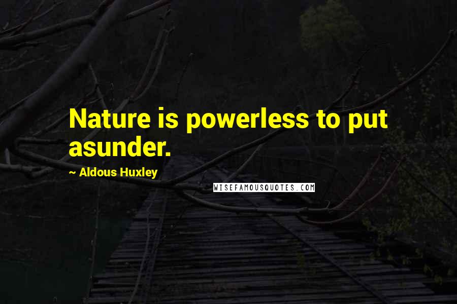 Aldous Huxley Quotes: Nature is powerless to put asunder.