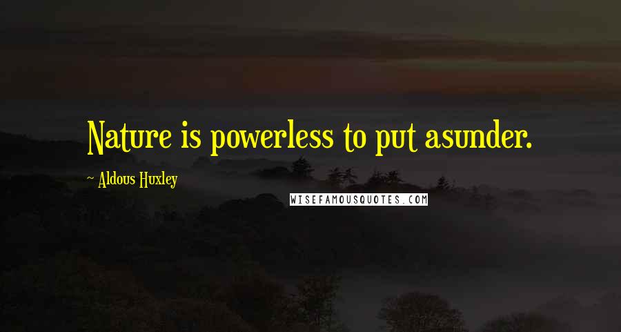 Aldous Huxley Quotes: Nature is powerless to put asunder.