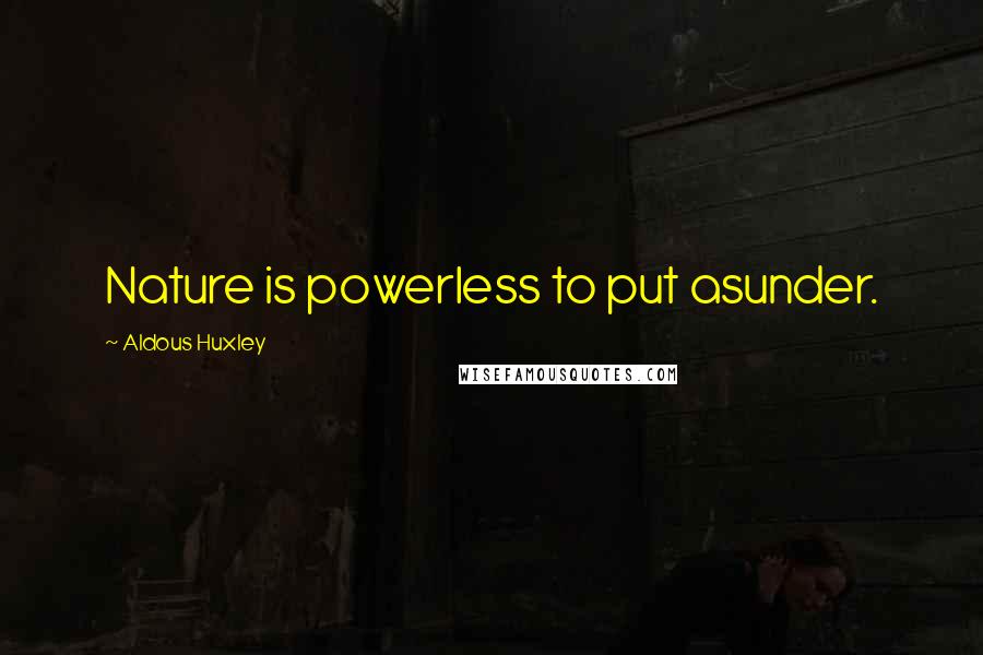 Aldous Huxley Quotes: Nature is powerless to put asunder.