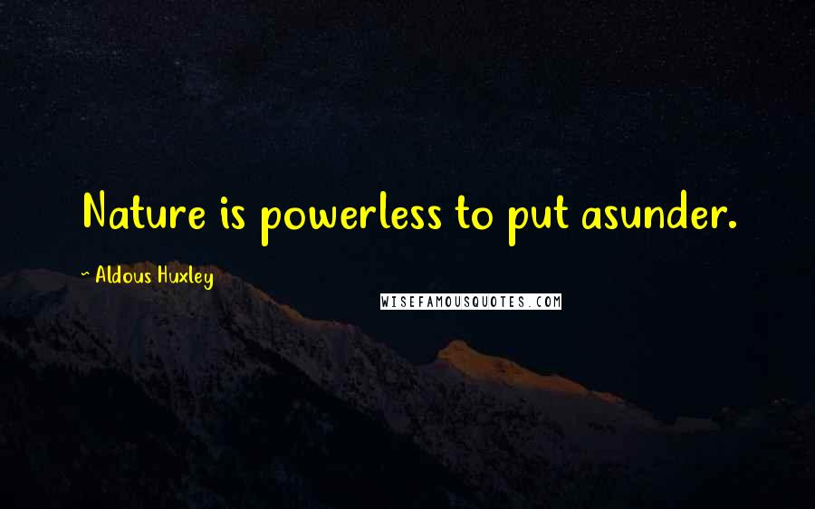 Aldous Huxley Quotes: Nature is powerless to put asunder.