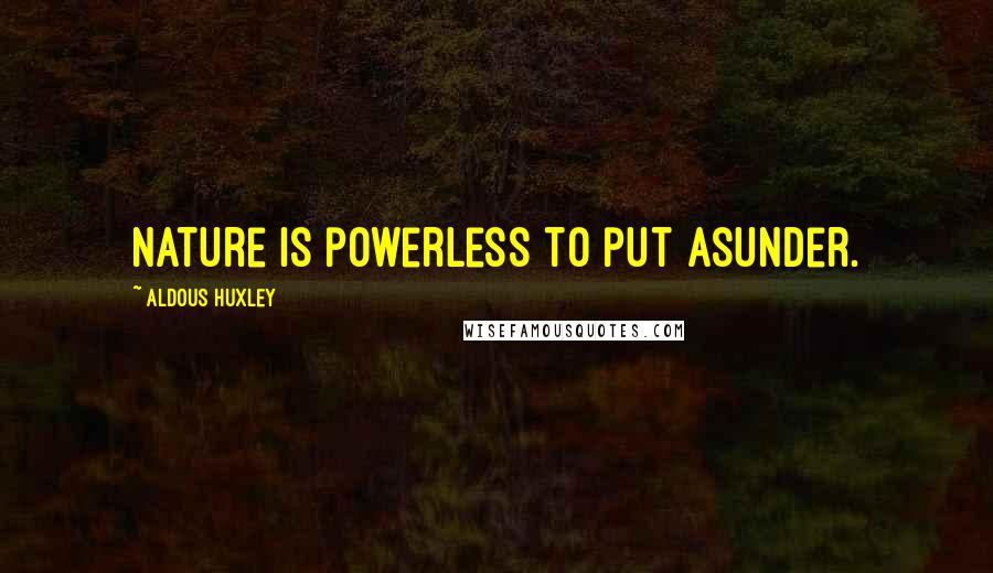Aldous Huxley Quotes: Nature is powerless to put asunder.