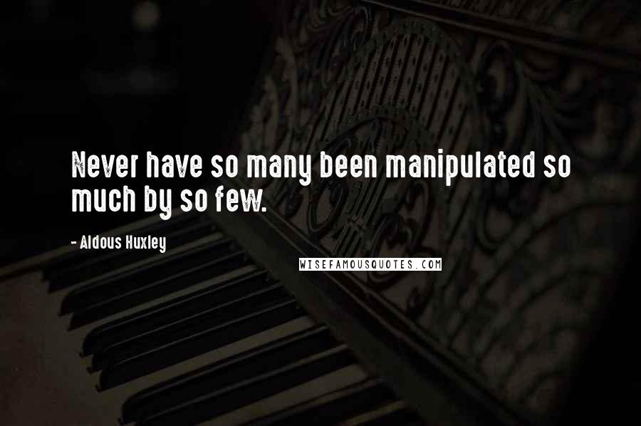 Aldous Huxley Quotes: Never have so many been manipulated so much by so few.