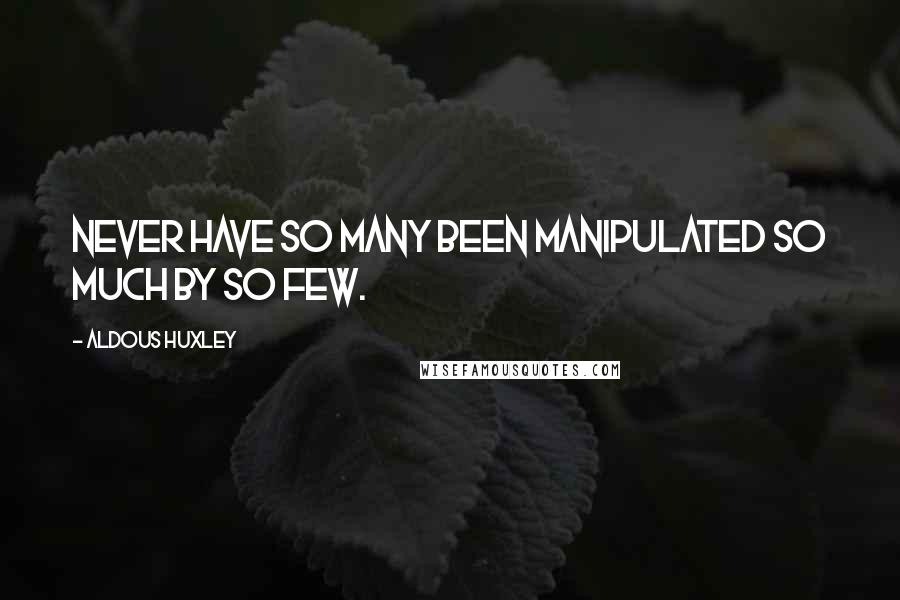 Aldous Huxley Quotes: Never have so many been manipulated so much by so few.