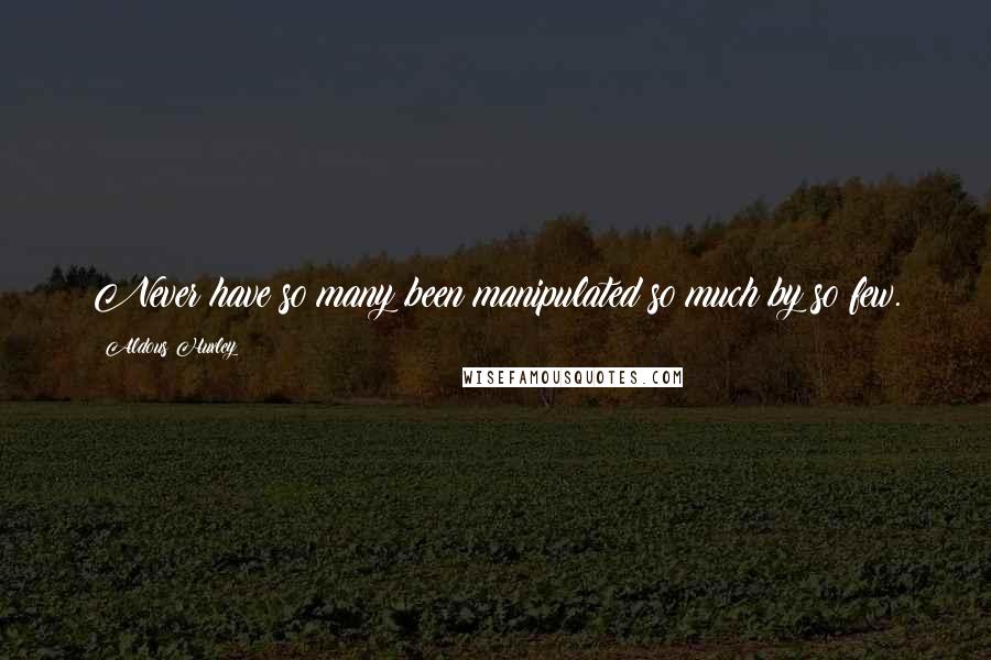 Aldous Huxley Quotes: Never have so many been manipulated so much by so few.