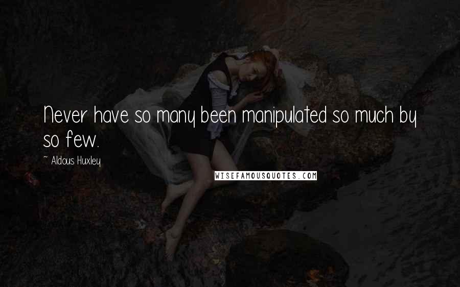 Aldous Huxley Quotes: Never have so many been manipulated so much by so few.