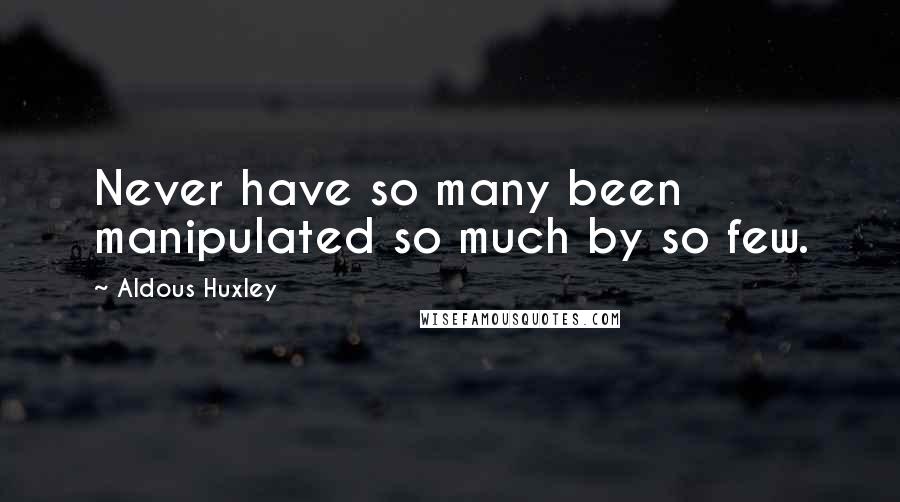 Aldous Huxley Quotes: Never have so many been manipulated so much by so few.