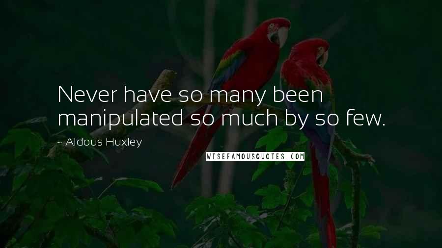 Aldous Huxley Quotes: Never have so many been manipulated so much by so few.