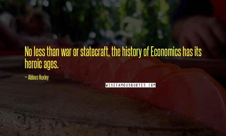 Aldous Huxley Quotes: No less than war or statecraft, the history of Economics has its heroic ages.