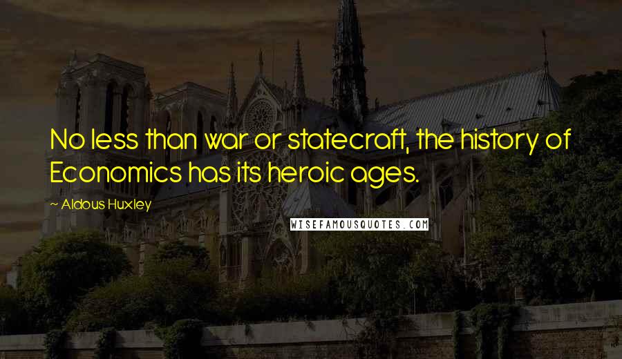 Aldous Huxley Quotes: No less than war or statecraft, the history of Economics has its heroic ages.