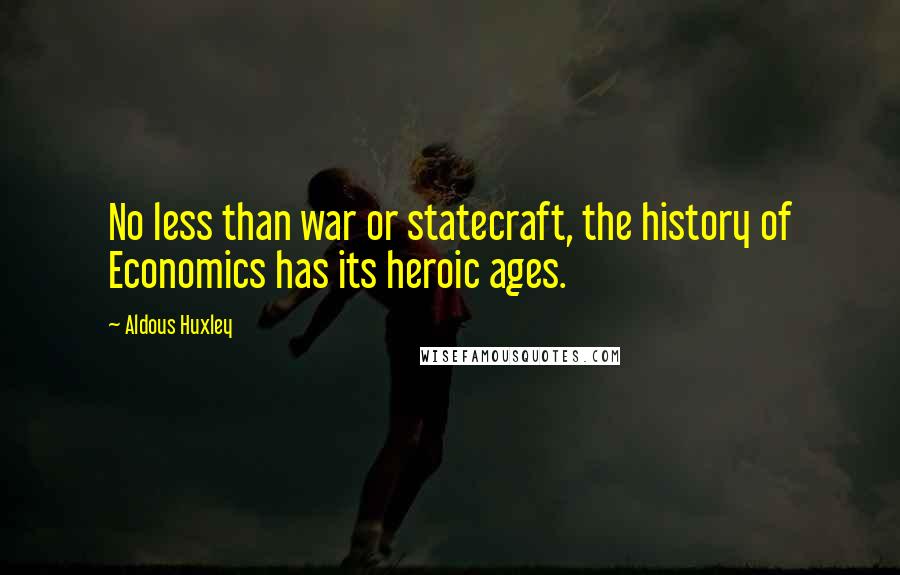 Aldous Huxley Quotes: No less than war or statecraft, the history of Economics has its heroic ages.