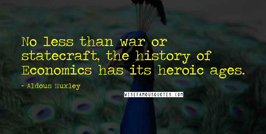 Aldous Huxley Quotes: No less than war or statecraft, the history of Economics has its heroic ages.