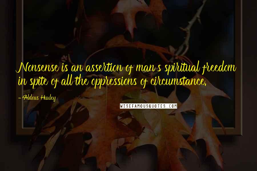 Aldous Huxley Quotes: Nonsense is an assertion of man's spiritual freedom in spite of all the oppressions of circumstance.