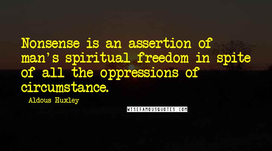 Aldous Huxley Quotes: Nonsense is an assertion of man's spiritual freedom in spite of all the oppressions of circumstance.