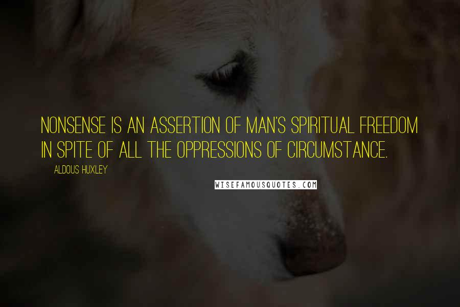Aldous Huxley Quotes: Nonsense is an assertion of man's spiritual freedom in spite of all the oppressions of circumstance.