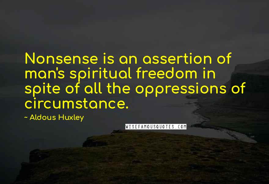 Aldous Huxley Quotes: Nonsense is an assertion of man's spiritual freedom in spite of all the oppressions of circumstance.