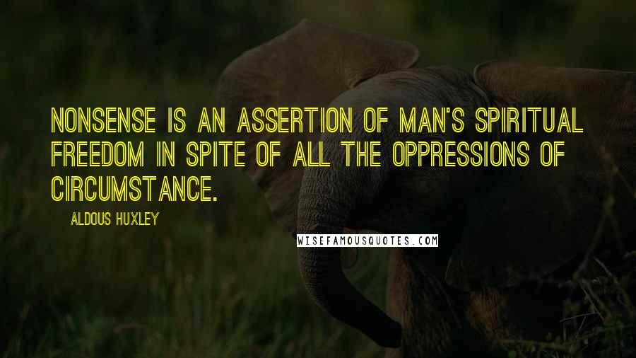 Aldous Huxley Quotes: Nonsense is an assertion of man's spiritual freedom in spite of all the oppressions of circumstance.