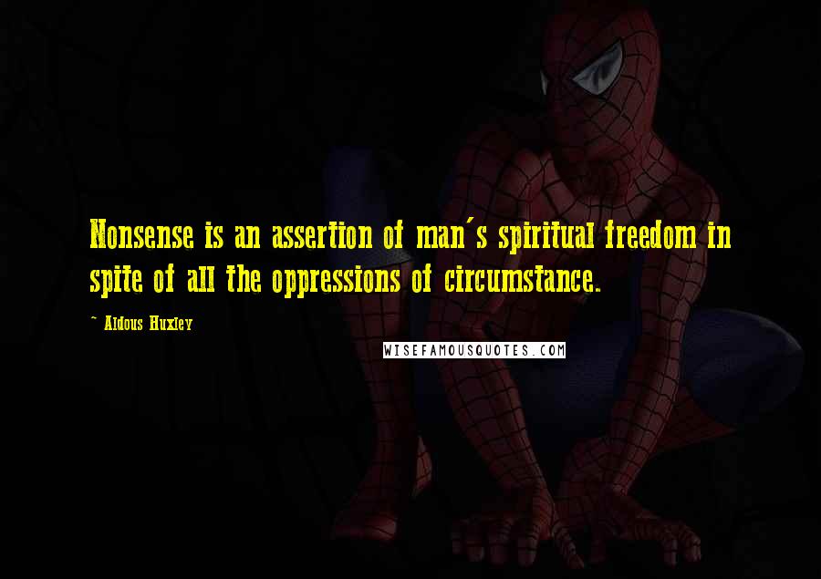 Aldous Huxley Quotes: Nonsense is an assertion of man's spiritual freedom in spite of all the oppressions of circumstance.