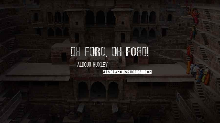 Aldous Huxley Quotes: Oh Ford, oh Ford!