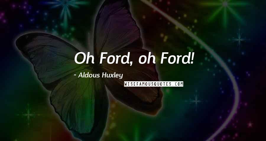 Aldous Huxley Quotes: Oh Ford, oh Ford!