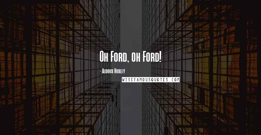 Aldous Huxley Quotes: Oh Ford, oh Ford!